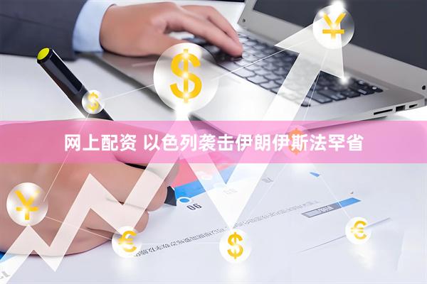 网上配资 以色列袭击伊朗伊斯法罕省