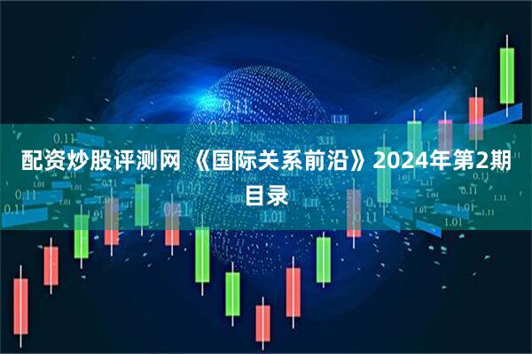 配资炒股评测网 《国际关系前沿》2024年第2期目录