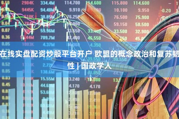 在线实盘配资炒股平台开户 欧盟的概念政治和复苏韧性 | 国政学人